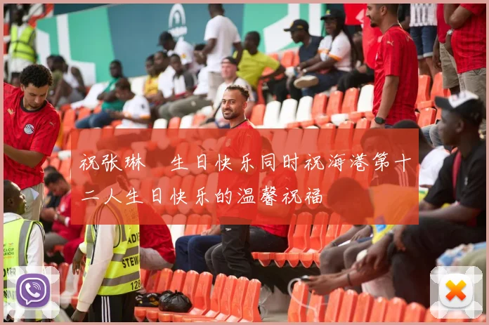 祝张琳芃生日快乐同时祝海港第十二人生日快乐的温馨祝福