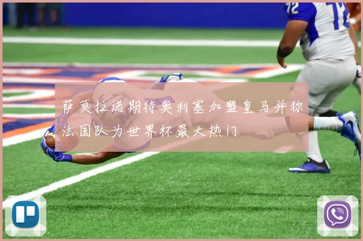 萨莫拉诺期待奥利塞加盟皇马并称法国队为世界杯最大热门