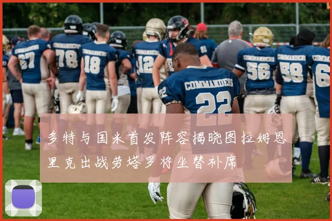 多特与国米首发阵容揭晓图拉姆恩里克出战劳塔罗将坐替补席