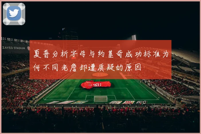 夏普分析字母与约基奇成功标准为何不同老詹却遭质疑的原因
