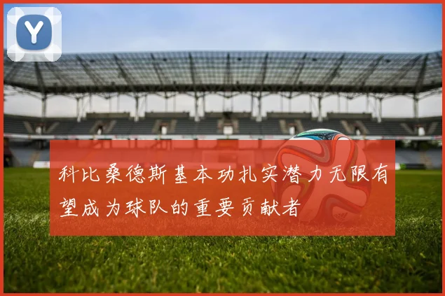 科比桑德斯基本功扎实潜力无限有望成为球队的重要贡献者