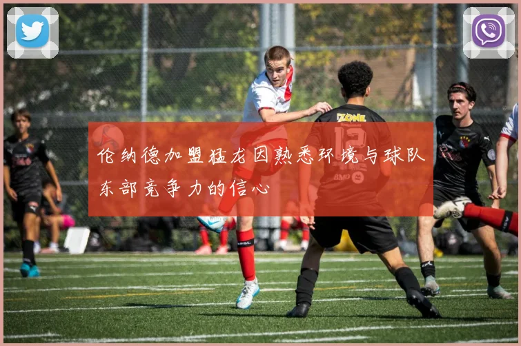 伦纳德加盟猛龙因熟悉环境与球队东部竞争力的信心