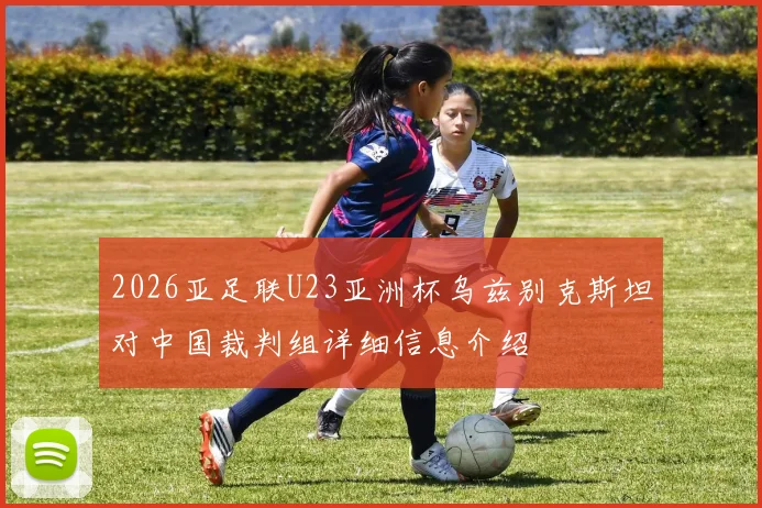2026亚足联U23亚洲杯乌兹别克斯坦对中国裁判组详细信息介绍