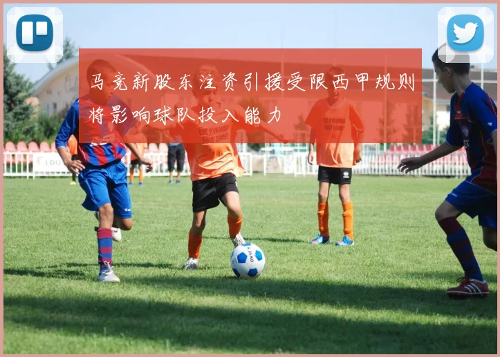 马竞新股东注资引援受限西甲规则将影响球队投入能力