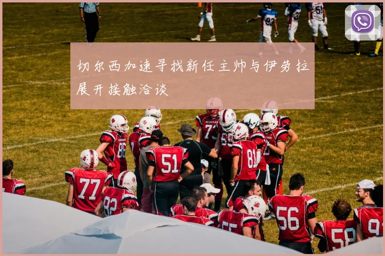切尔西加速寻找新任主帅与伊劳拉展开接触洽谈
