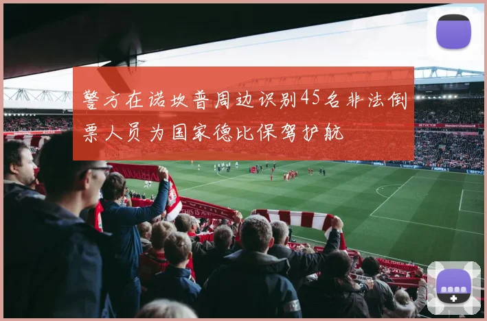 警方在诺坎普周边识别45名非法倒票人员为国家德比保驾护航