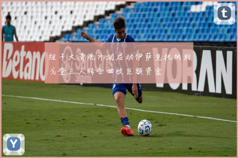 纽卡大清洗计划启动伊萨克托纳利戈登三人转会回收巨额资金