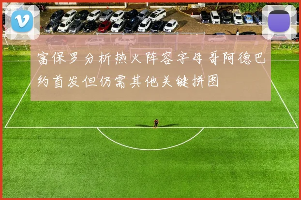 富保罗分析热火阵容字母哥阿德巴约首发但仍需其他关键拼图