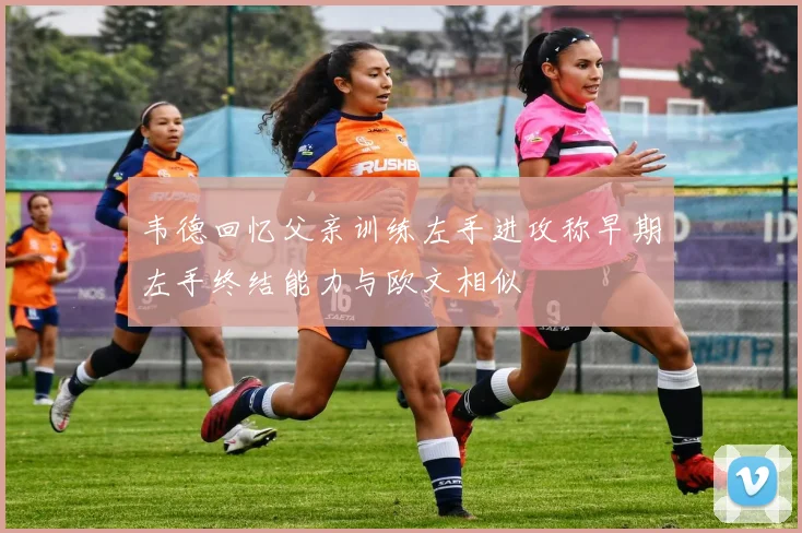 韦德回忆父亲训练左手进攻称早期左手终结能力与欧文相似