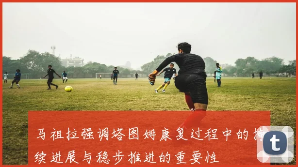 马祖拉强调塔图姆康复过程中的持续进展与稳步推进的重要性