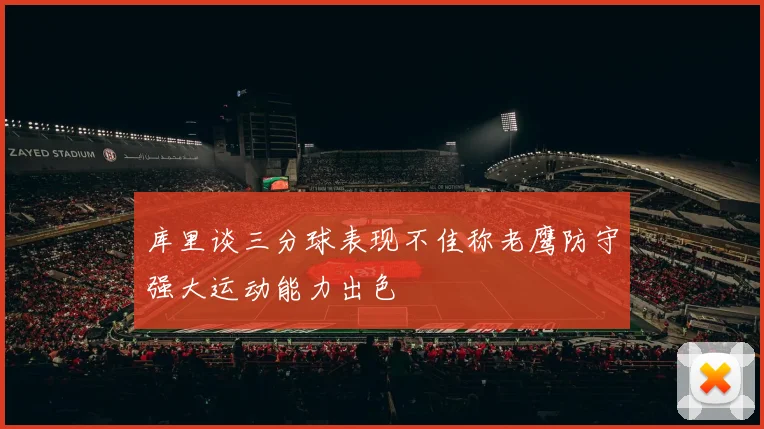库里谈三分球表现不佳称老鹰防守强大运动能力出色
