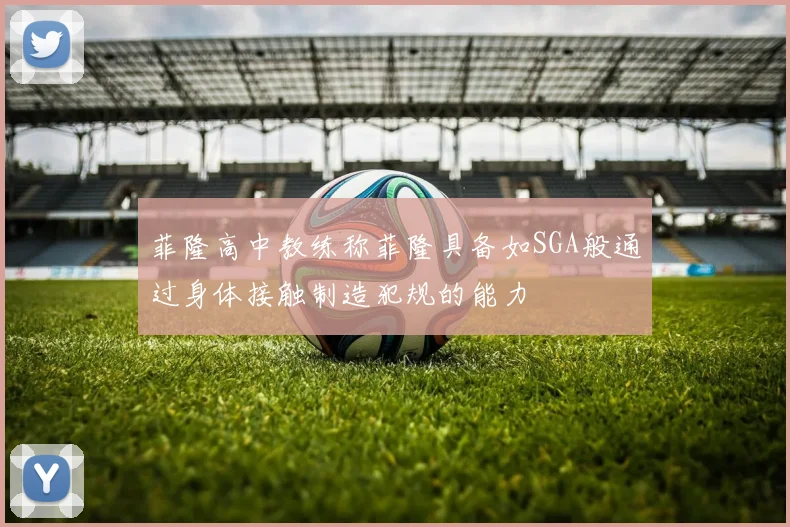 菲隆高中教练称菲隆具备如SGA般通过身体接触制造犯规的能力