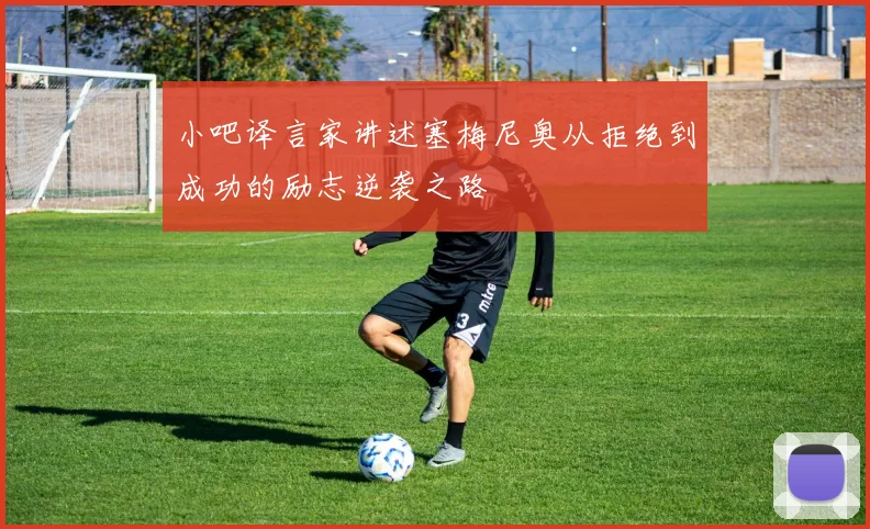 小吧译言家讲述塞梅尼奥从拒绝到成功的励志逆袭之路