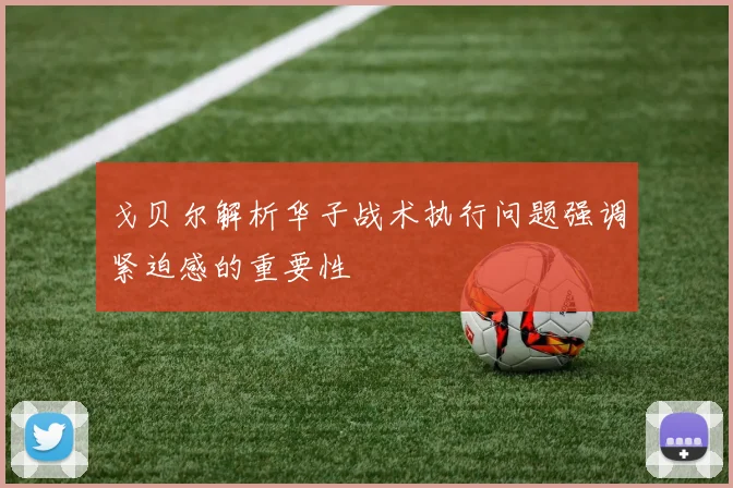 戈贝尔解析华子战术执行问题强调紧迫感的重要性