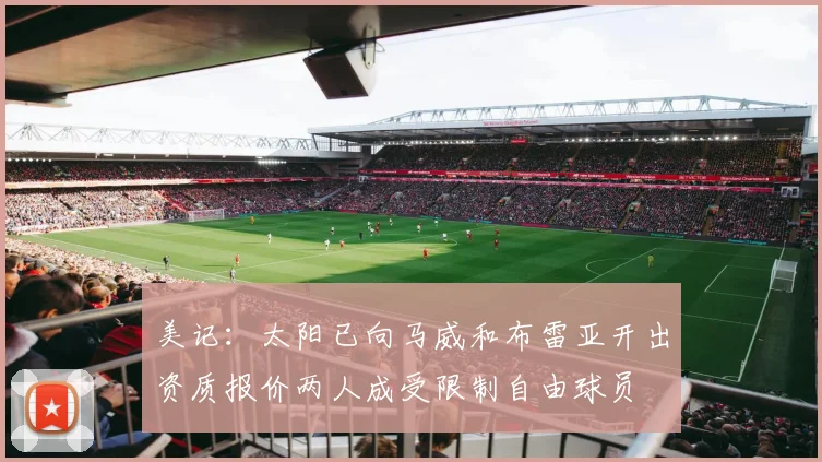 美记：太阳已向马威和布雷亚开出资质报价两人成受限制自由球员