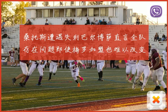 桑托斯遭遇失利巴尔博萨直言全队存在问题即使梅罗加盟也难以改变