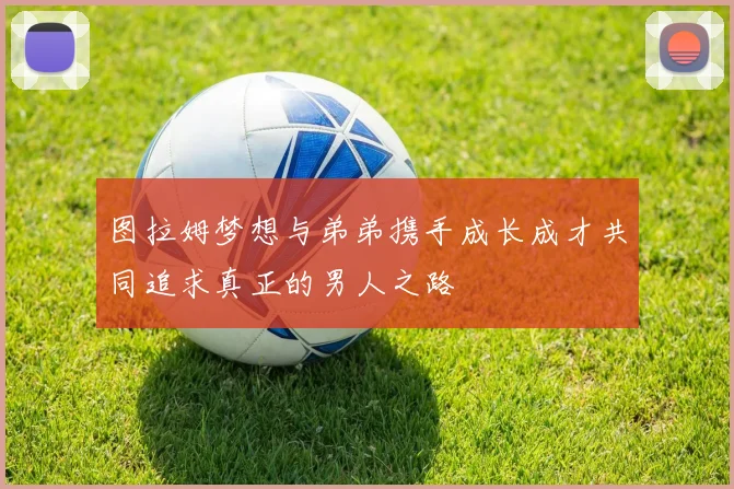 图拉姆梦想与弟弟携手成长成才共同追求真正的男人之路